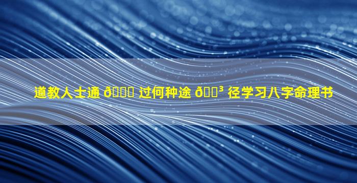 道教人士通 🕊 过何种途 🐳 径学习八字命理书